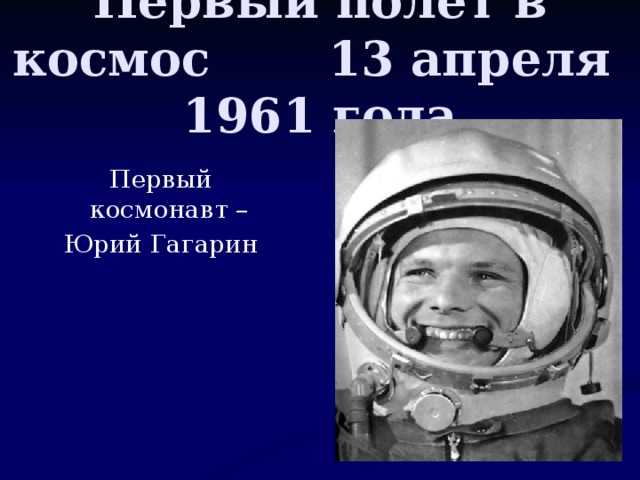 Первый полёт в космос 13 апреля 1961 года Первый космонавт – Юрий Гагарин