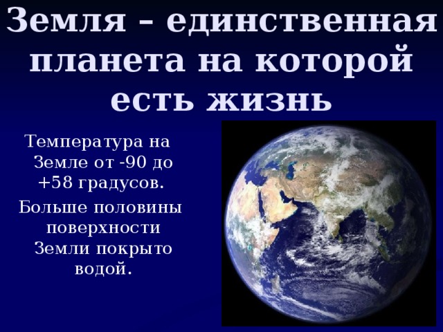 Земля – единственная планета на которой есть жизнь  Температура на Земле от -90 до +58 градусов.  Больше половины поверхности Земли покрыто водой.