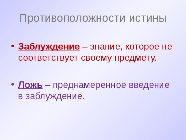 Противоположности истины Заблуждение – знание, которое не соответствует своему предмету. Ложь – преднамеренное введение в заблуждение. 