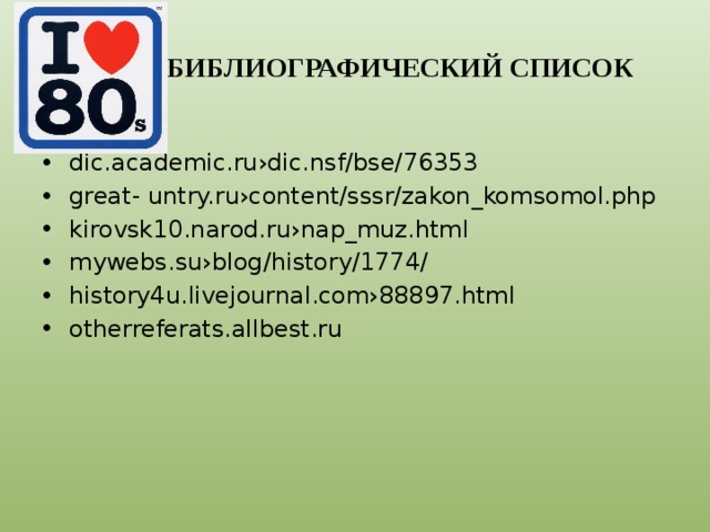 БИБЛИОГРАФИЧЕСКИЙ СПИСОК dic.academic.ru›dic.nsf/bse/76353 great- untry.ru›content/sssr/zakon_komsomol.php kirovsk10.narod.ru›nap_muz.html mywebs.su›blog/history/1774/ history4u.livejournal.com›88897.html otherreferats.allbest.ru 