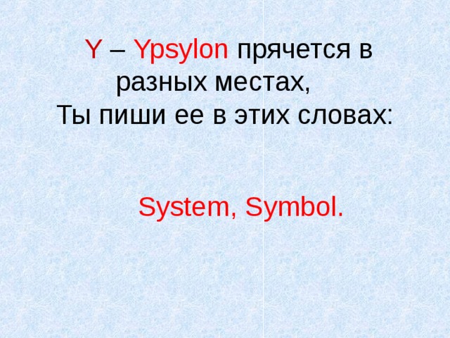  Y – Ypsylon прячется в разных местах,  Ты пиши ее в этих словах:    System , Symbol . 