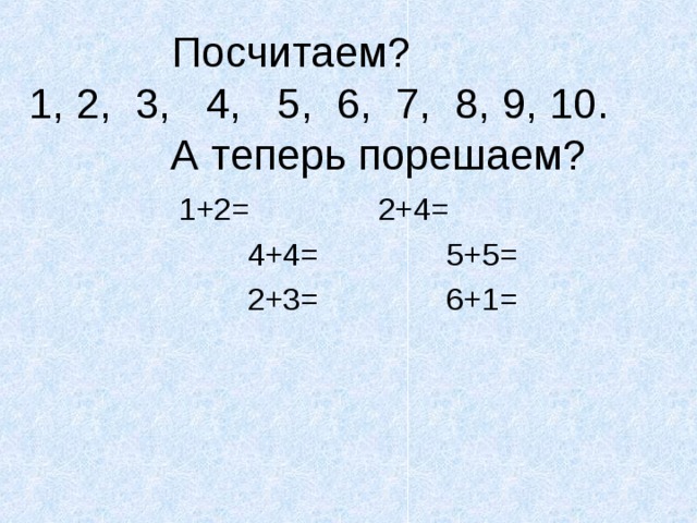  Посчитаем?  1, 2, 3, 4, 5, 6, 7, 8, 9, 10.  А теперь порешаем?    1+2= 2+4=  4+4= 5+5=  2+3= 6+1= 