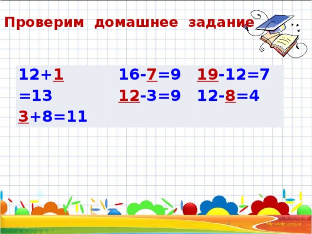 Проверим домашнее задание   12+ 1 =13 3 +8=11  16- 7 =9  12 -3=9 19 -12=7 12- 8 =4  