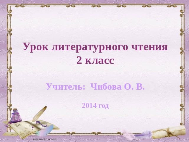   Урок литературного чтения 2 класс  Учитель: Чибова О. В.  2014 год   
