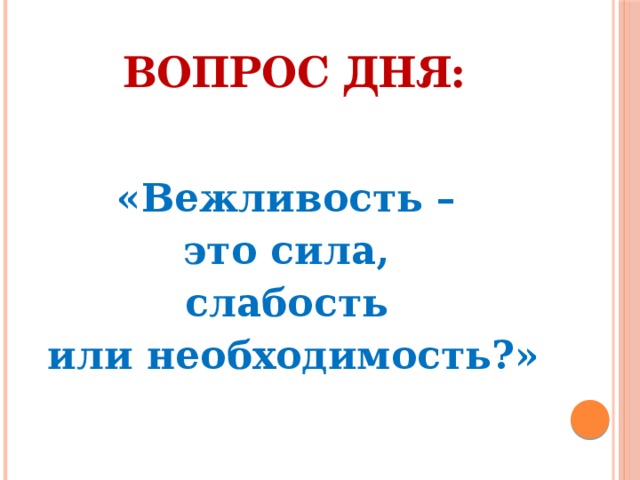 Найти вопрос дня. Вопрос дня. Рубрика вопрос дня. Вопрос дня картинки. Вежливость это сила слабость или необходимость.