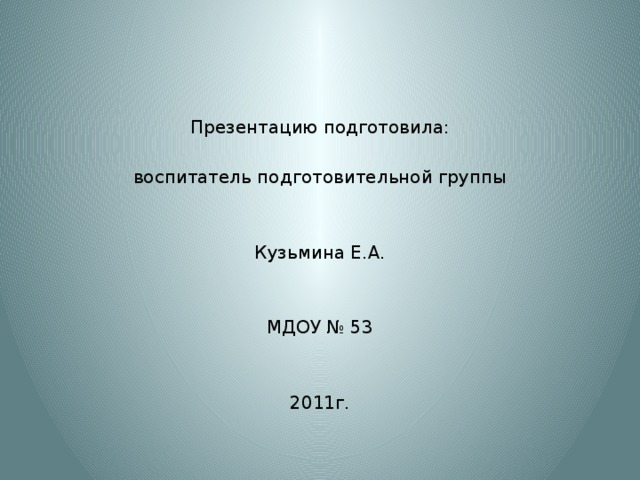 Презентацию подготовила:  воспитатель подготовительной группы Кузьмина Е.А. МДОУ № 53 2011г. 