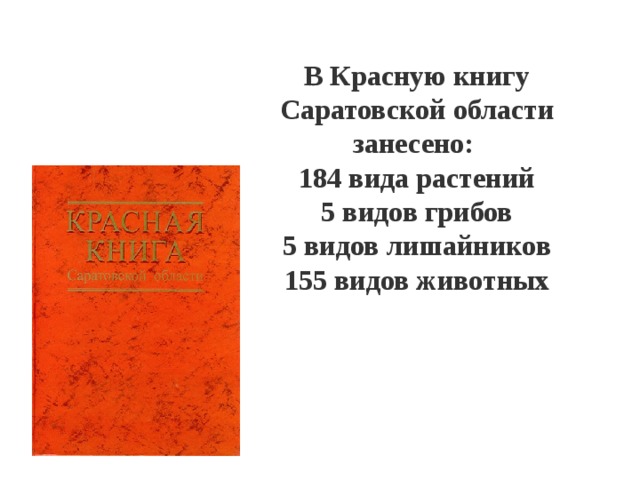 В Красную книгу Саратовской области занесено: 184 вида растений 5 видов грибов 5 видов лишайников 155 видов животных 