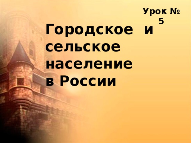  Урок № 5 Городское и сельское население  в России   