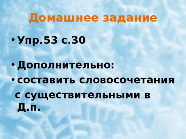   Домашнее задание    Упр.53 с.30  Дополнительно: составить словосочетания  с существительными в Д.п. 