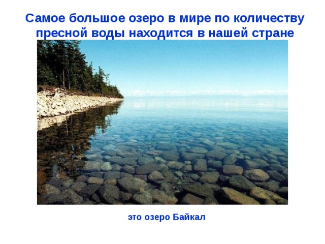 Самое большое озеро в мире по количеству пресной воды находится в нашей стране это озеро Байкал 