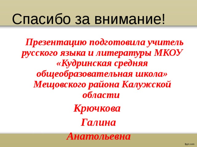 Спасибо за внимание!  Презентацию подготовила учитель русского языка и литературы МКОУ «Кудринская средняя общеобразовательная школа» Мещовского района Калужской области Крючкова Галина  Анатольевна  