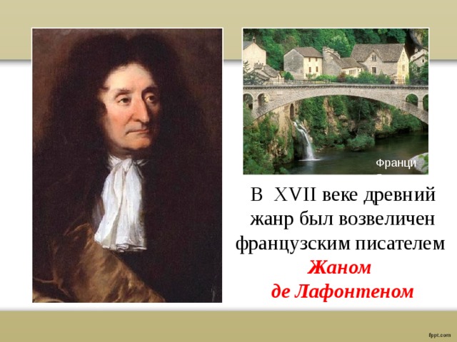 Франция В XVII веке древний жанр был возвеличен французским писателем Жаном де Лафонтеном 