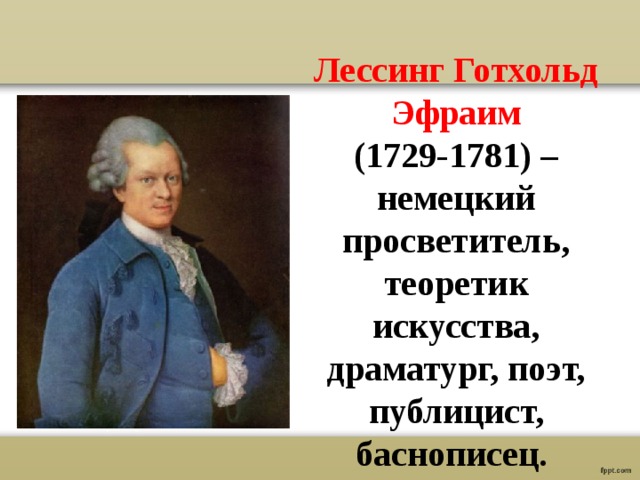 Лессинг Готхольд Эфраим (1729-1781) – немецкий просветитель, теоретик искусства, драматург, поэт, публицист, баснописец. 