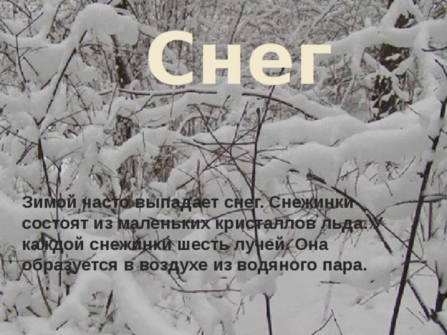 СНЕГ Снег Зимой часто выпадает снег. Снежинки состоят из маленьких кристаллов льда. У каждой снежинки шесть лучей. Она образуется в воздухе из водяного пара.   