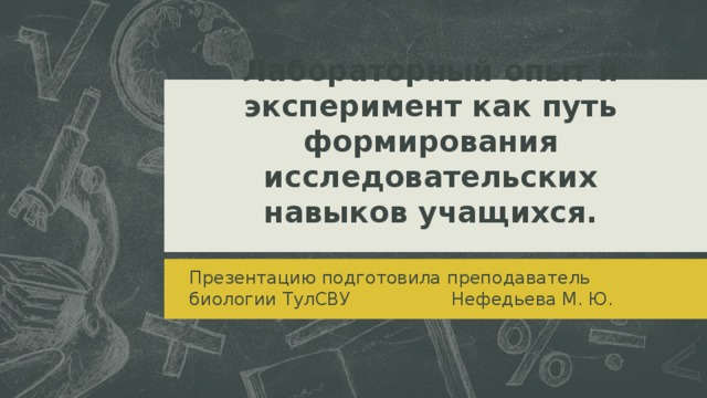 Лабораторный опыт и эксперимент как путь формирования исследовательских навыков учащихся. Презентацию подготовила преподаватель биологии ТулСВУ Нефедьева М. Ю. 