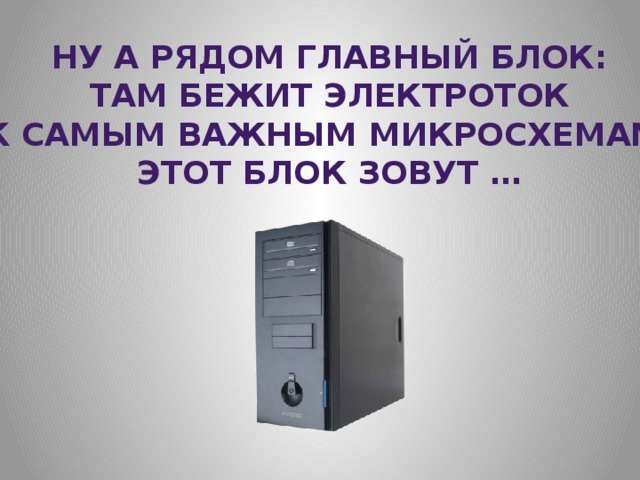 Ну а рядом главный блок: Там бежит электроток К самым важным микросхемам. Этот блок зовут … 