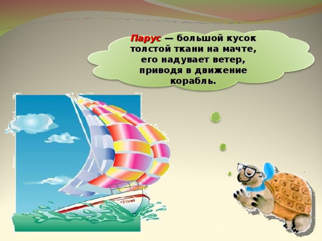 Парус — большой кусок толстой ткани на мачте, его надувает ветер, приводя в движение корабль. 14 