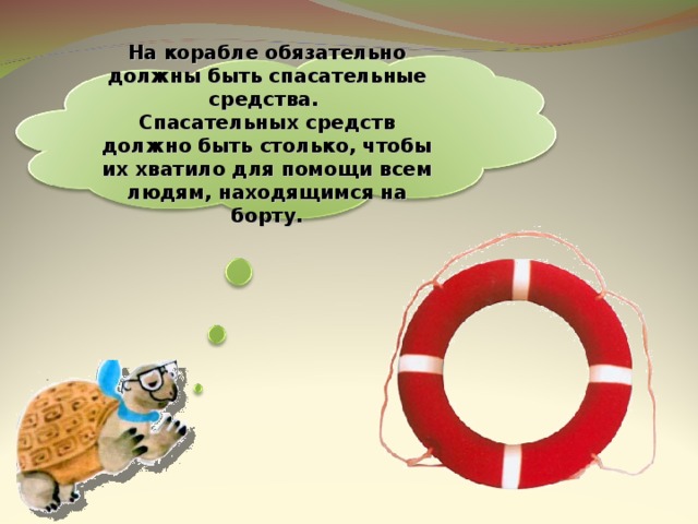 На корабле обязательно должны быть спасательные средства. Спасательных средств должно быть столько, чтобы их хватило для помощи всем людям, находящимся на борту. 31 