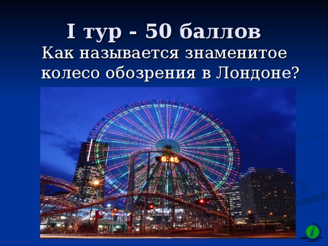 I тур - 50 баллов Как называется знаменитое колесо обозрения в Лондоне? 