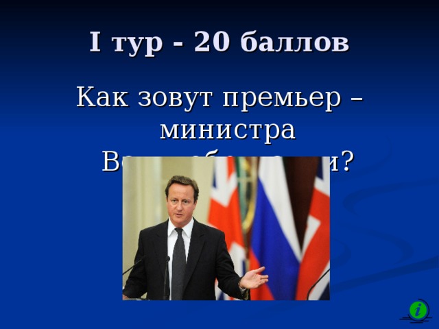 I тур - 20 баллов Как зовут премьер – министра Великобритании? 