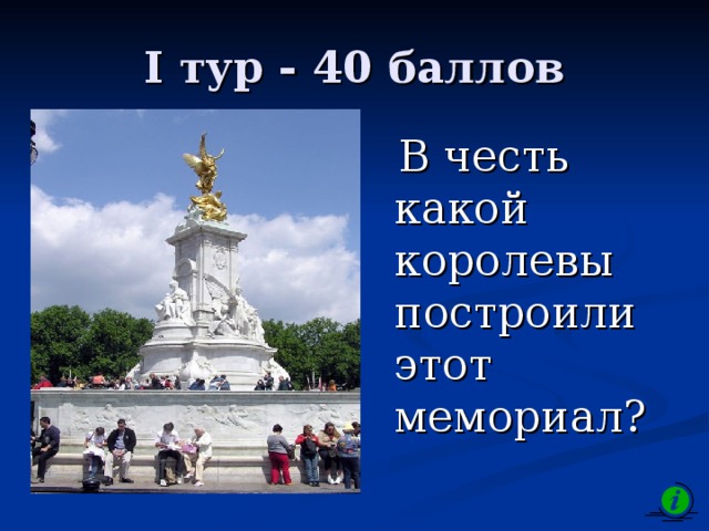 I тур - 40 баллов  В честь какой королевы построили этот мемориал? 
