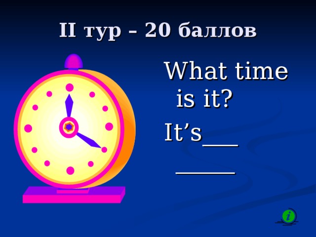 II тур – 20 баллов What time is it? It’s___ _____ 