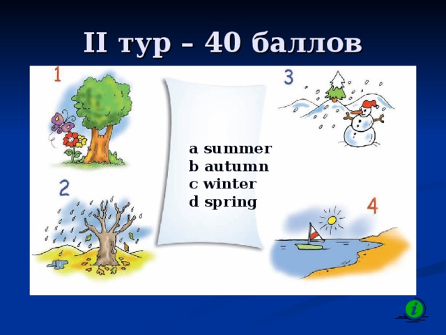 II тур – 40 баллов a summer b autumn c winter d spring 