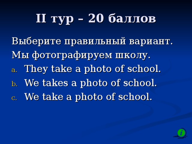 II тур – 2 0 баллов Выберите правильный вариант. Мы фотографируем школу. They take a photo of school. We takes a photo of school. We take a photo of school. 