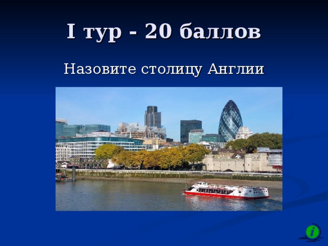 I тур - 20 баллов Назовите столицу Англии 