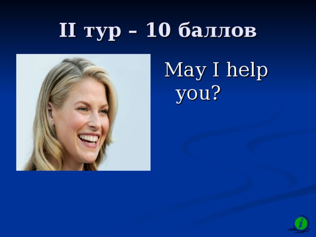 II тур – 1 0 баллов May I help you? 