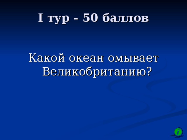 I тур - 50 баллов Какой океан омывает Великобританию? 