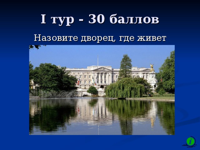 I тур - 30 баллов Назовите дворец, где живет королевская семья 