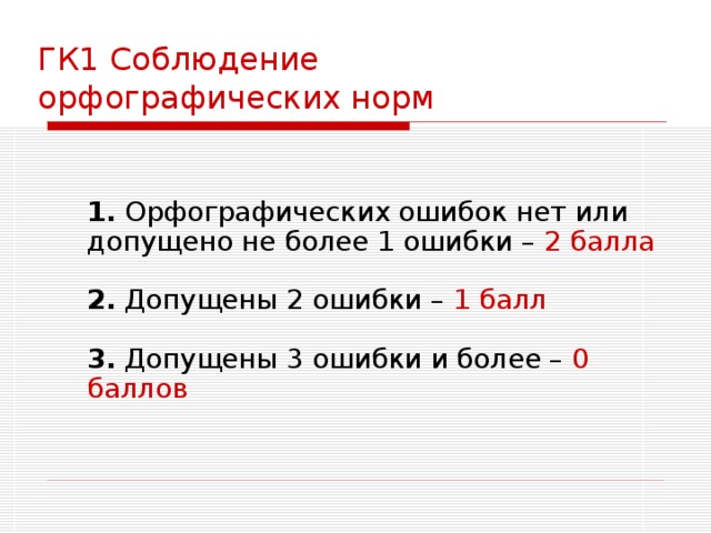 ГК1 Соблюдение  орфографических норм   1. Орфографических ошибок нет или допущено не более 1 ошибки – 2 балла   2. Допущены 2 ошибки – 1 балл   3. Допущены 3 ошибки и более – 0 баллов   