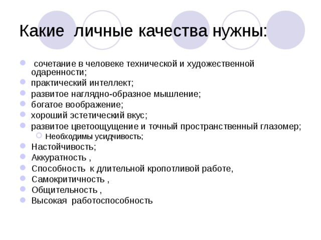  сочетание в человеке технической и художественной одаренности; практический интеллект; развитое наглядно-образное мышление; богатое воображение; хороший эстетический вкус; развитое цветоощущение и точный пространственный глазомер; Необходимы усидчивость; Необходимы усидчивость; Настойчивость; Аккуратность , Способность к длительной кропотливой работе, Самокритичность , Общительность , Высокая работоспособность 