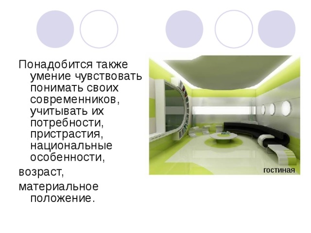 Понадобится также умение чувствовать и понимать своих современников, учитывать их потребности, пристрастия, национальные особенности, возраст, материальное положение. 