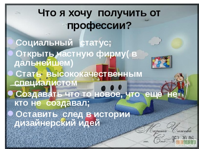 Что я хочу получить от профессии? Социальный статус; Открыть частную фирму( в дальнейшем) Стать высококачественным специалистом Создавать что то новое, что еще не кто не создавал; Оставить след в истории дизайнерский идей  