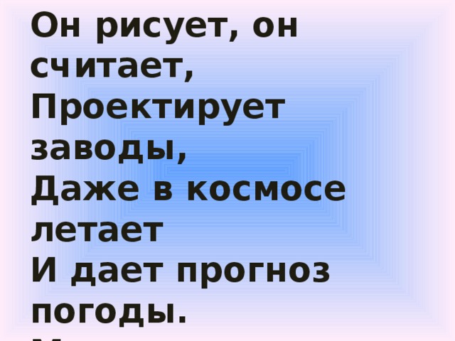 Он рисует, он считает,  Проектирует заводы,  Даже в космосе летает  И дает прогноз погоды.  Миллионы вычислений  Может сделать за минуту.  Догадайтесь, что за гений?  Ну, конечно же …