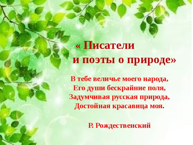 « Писатели и поэты о природе» В тебе величье моего народа,  Его души бескрайние поля,  Задумчивая русская природа,  Достойная красавица моя.   Р. Рождественский