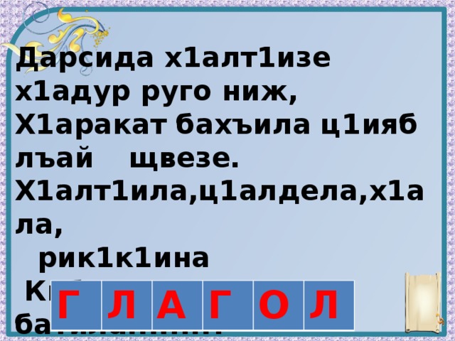 Дарсида х1алт1изе х1адур руго ниж, Х1аракат бахъила ц1ияб лъай  щвезе. Х1алт1ила,ц1алдела,х1ала,  рик1к1ина  Кибго кумекалъе батила........?    Г Л А Г О Л 