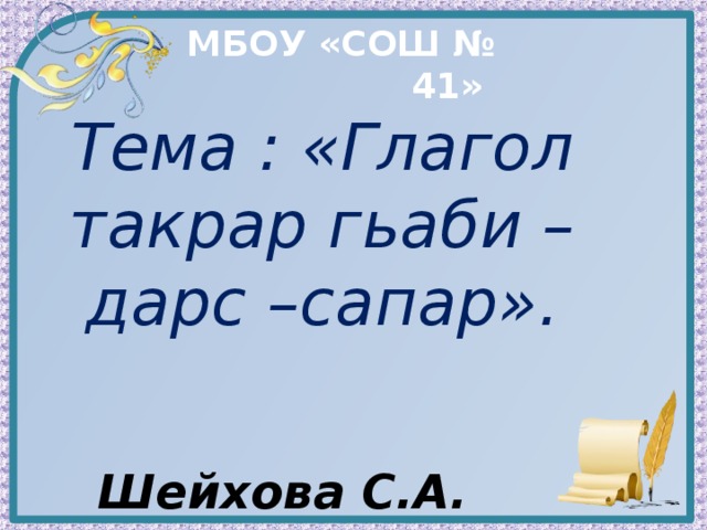 МБОУ «СОШ № 41» Тема : «Глагол такрар гьаби – дарс –сапар».   Шейхова С.А. 