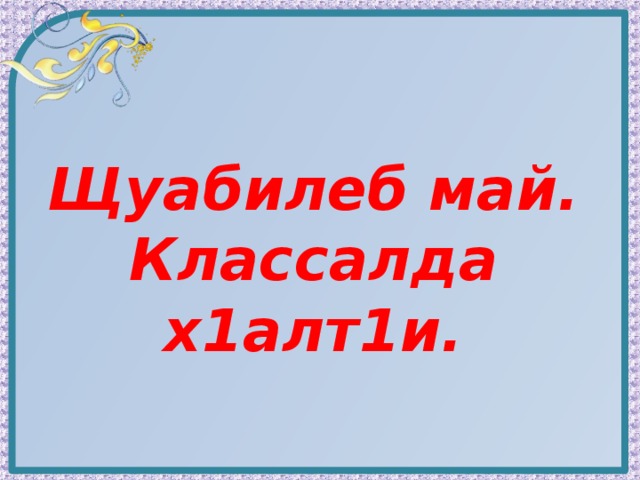 Щуабилеб май. Классалда х1алт1и. 
