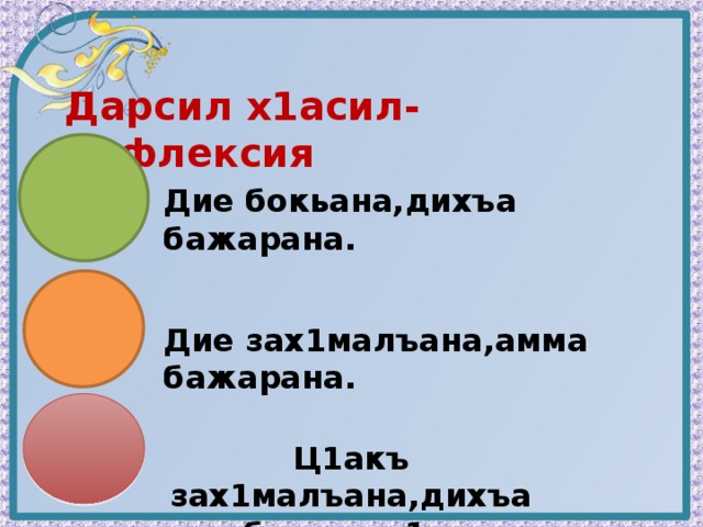 Дарсил х1асил-рефлексия Дие бокьана,дихъа бажарана. Дие зах1малъана,амма бажарана. Ц1акъ зах1малъана,дихъа бажарич1о. 