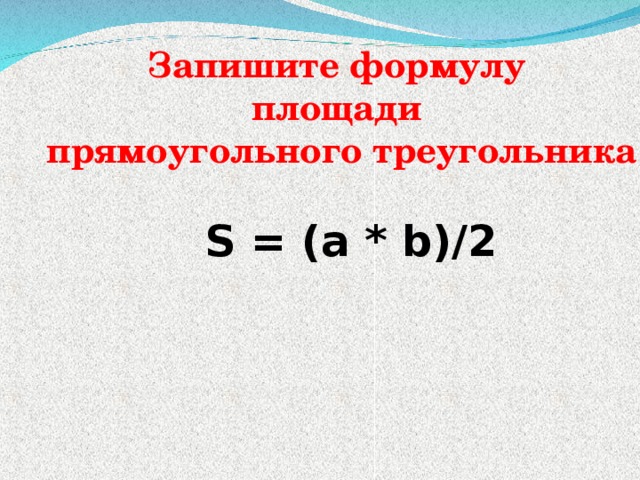  Запишите формулу  площади  прямоугольного треугольника S = (a * b)/2 