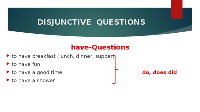  DISJUNCTIVE QUESTIONS   have-Questions to have breakfast (lunch, dinner, supper) to have fun to have a good time do, does did to have a shower 