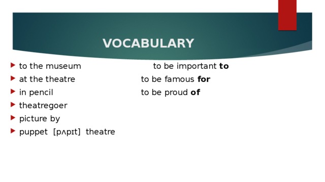  VOCABULARY to the museum       to be important to at the theatre       to be famous for in pencil         to be proud of theatregoer picture by puppet [pʌpɪt] theatre 