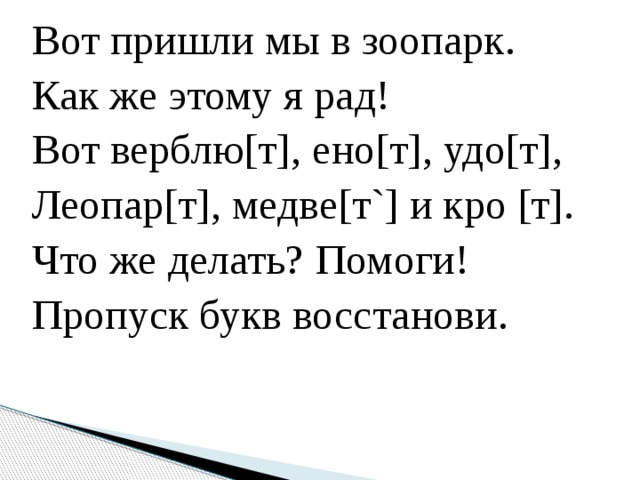 Вот пришли мы в зоопарк. Как же этому я рад! Вот верблю[т], ено[т], удо[т], Леопар[т], медве[т`] и кро [т]. Что же делать? Помоги! Пропуск букв восстанови. 