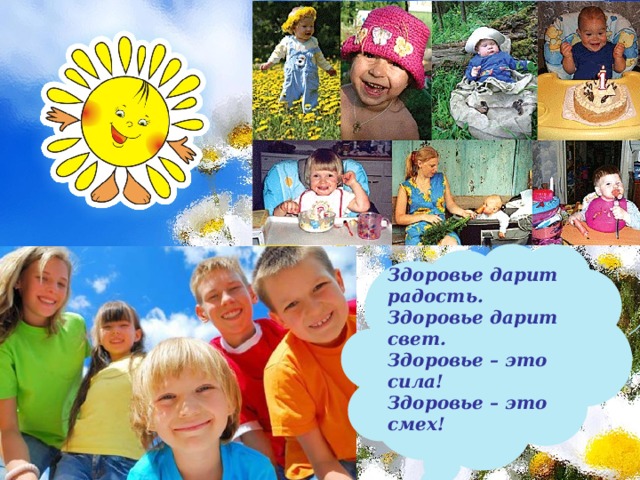 Здоровье дарит радость. Здоровье дарит свет. Здоровье – это сила! Здоровье – это смех! 