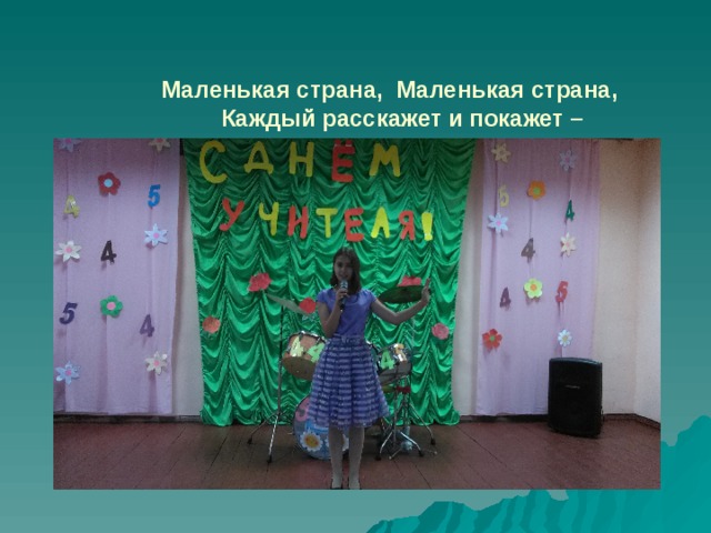  Маленькая страна,  Маленькая страна,   Каждый расскажет и покажет –   Вот она, вот она!    