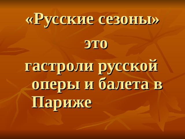 «Русские сезоны»  это гастроли русской оперы и балета в Париже 