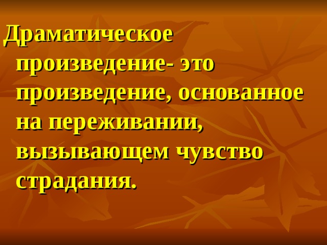 Драматическое произведение- это произведение, основанное на переживании, вызывающем чувство страдания. 